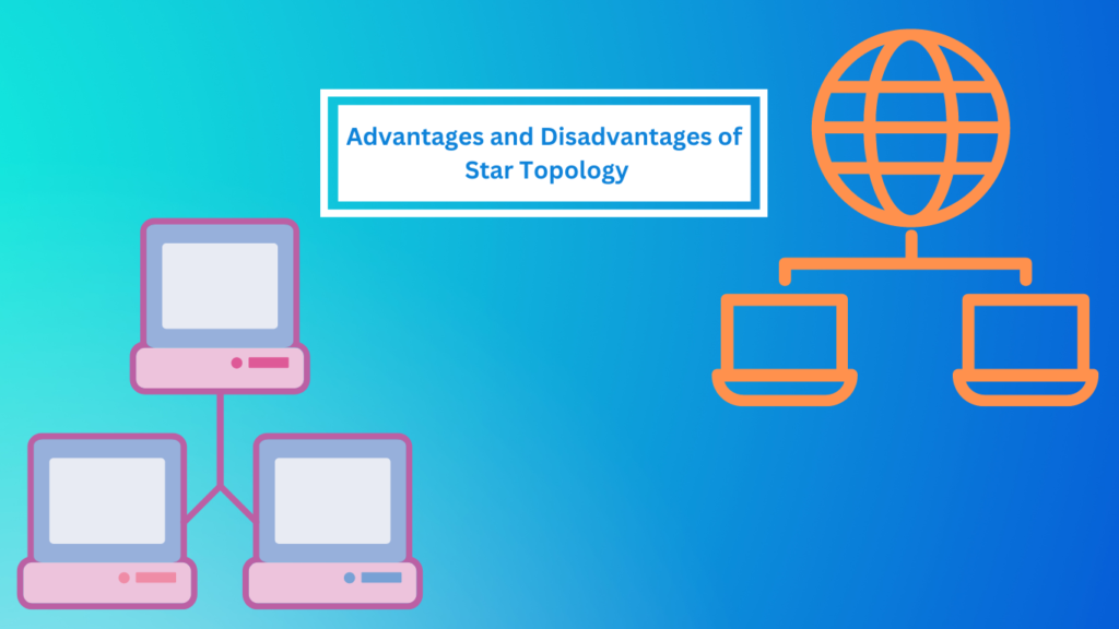 Advantages and Disadvantages of Star Topology
