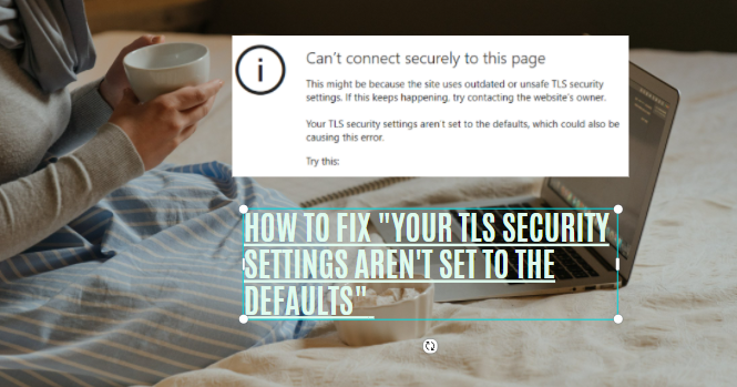 your TLS security settings aren't set to the defaults